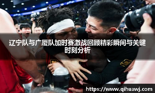 辽宁队与广厦队加时赛激战回顾精彩瞬间与关键时刻分析