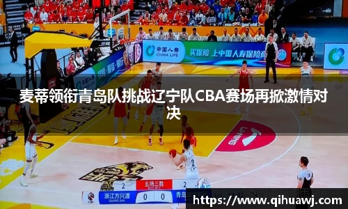 熊猫体育麦蒂领衔青岛队挑战辽宁队CBA赛场再掀激情对决